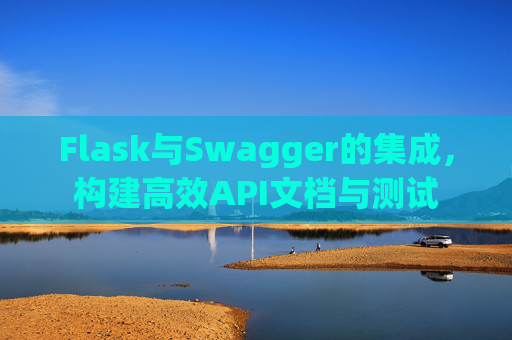Flask与Swagger的集成，构建高效API文档与测试