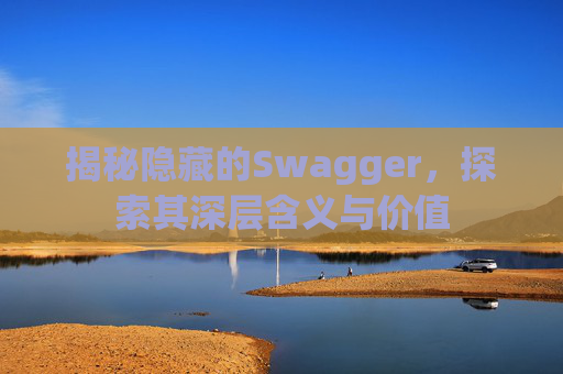 揭秘隐藏的Swagger，探索其深层含义与价值